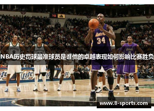 NBA历史罚球最准球员是谁他的卓越表现如何影响比赛胜负